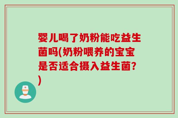 婴儿喝了奶粉能吃益生菌吗(奶粉喂养的宝宝是否适合摄入益生菌？)