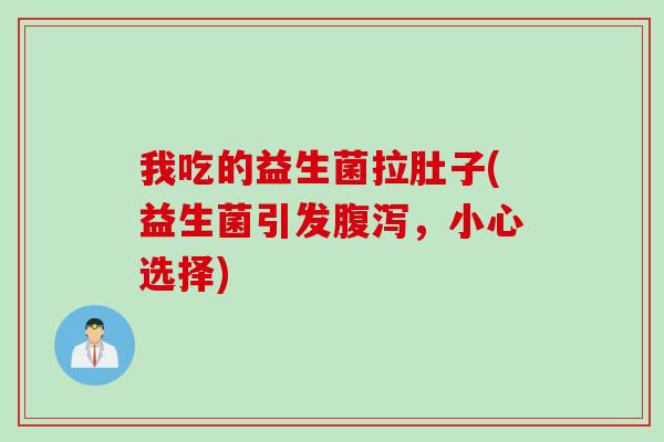 我吃的益生菌拉肚子(益生菌引发,小心选择) 我吃的益生菌拉肚子(益生菌引发,小心选择)