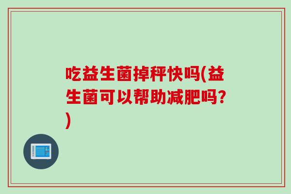 吃益生菌掉秤快吗(益生菌可以帮助吗？)