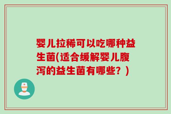 婴儿拉稀可以吃哪种益生菌(适合缓解婴儿腹泻的益生菌有哪些？)