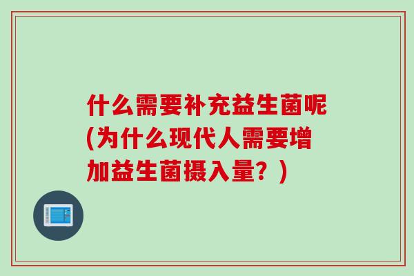什么需要补充益生菌呢(为什么现代人需要增加益生菌摄入量？)