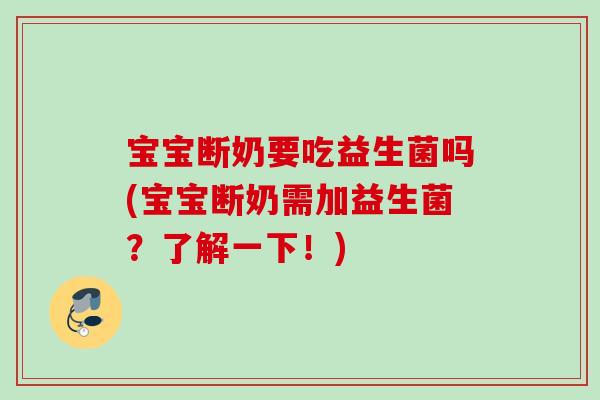 宝宝断奶要吃益生菌吗(宝宝断奶需加益生菌？了解一下！)