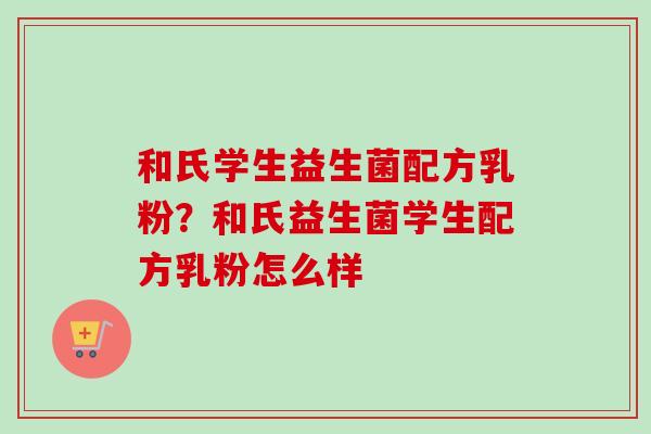 和氏学生益生菌配方乳粉?和氏益生菌学生配方乳粉怎么样 和氏学生益生菌配方乳粉?和氏益生菌学生配方乳粉怎么样