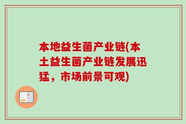 本地益生菌产业链(本土益生菌产业链发展迅猛，市场前景可观)