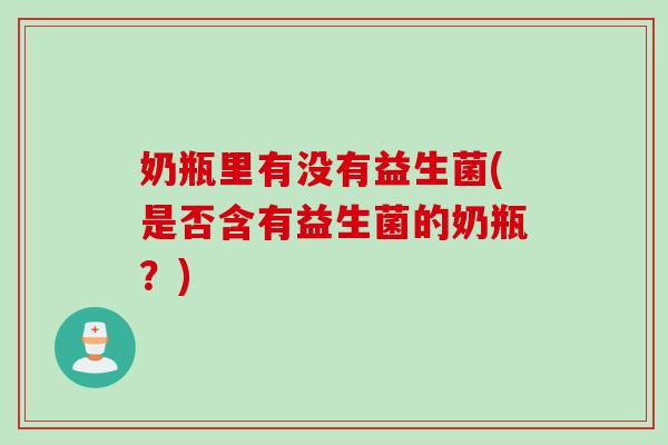 奶瓶里有没有益生菌(是否含有益生菌的奶瓶？)