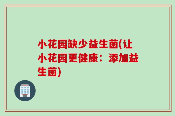 小花园缺少益生菌(让小花园更健康:添加益生菌) 小花园缺少益生菌(让小花园更健康:添加益生菌)