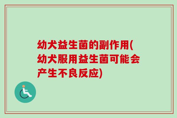 幼犬益生菌的副作用(幼犬服用益生菌可能会产生不良反应) 幼犬益生菌的副作用(幼犬服用益生菌可能会产生不良反应)