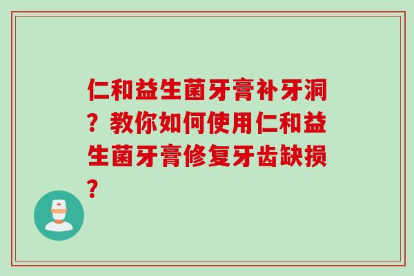 仁和益生菌牙膏补牙洞？教你如何使用仁和益生菌牙膏修复牙齿缺损？
