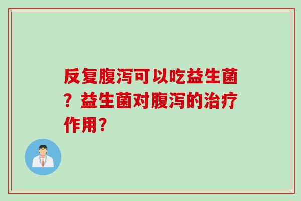 反复可以吃益生菌?益生菌对的作用? 反复可以吃益生菌?益生菌对的作用?
