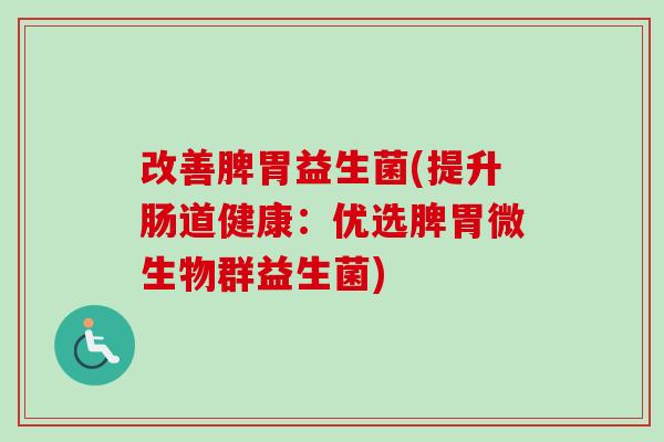 改善脾胃益生菌(提升肠道健康：优选脾胃微生物群益生菌)
