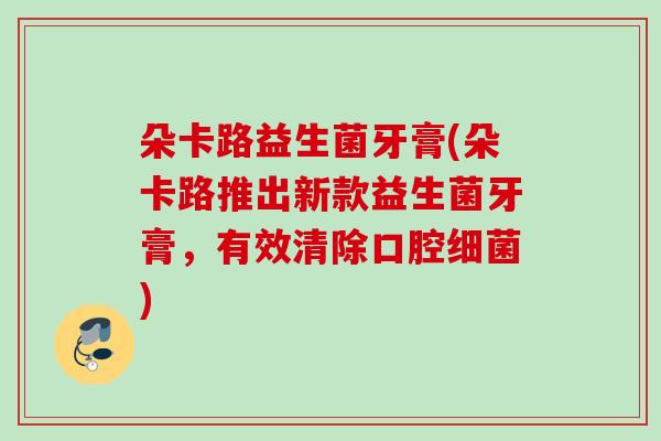 朵卡路益生菌牙膏(朵卡路推出新款益生菌牙膏，有效清除口腔)