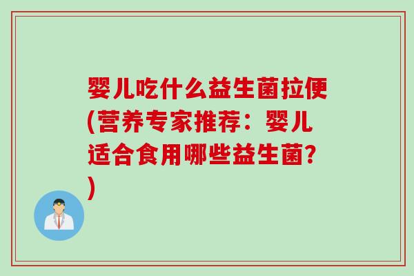 婴儿吃什么益生菌拉便(营养专家推荐:婴儿适合食用哪些益生菌?) 婴儿吃什么益生菌拉便(营养专家推荐:婴儿适合食用哪些益生菌?)