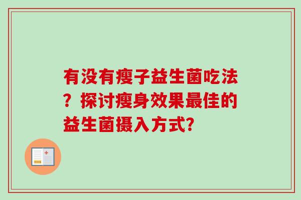 有没有瘦子益生菌吃法？探讨瘦身效果佳的益生菌摄入方式？