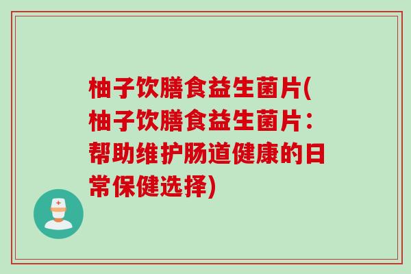 柚子饮膳食益生菌片(柚子饮膳食益生菌片：帮助维护肠道健康的日常保健选择)