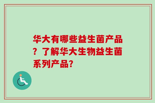 华大有哪些益生菌产品？了解华大生物益生菌系列产品？