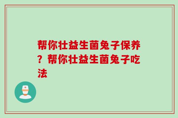帮你壮益生菌兔子保养?帮你壮益生菌兔子吃法 帮你壮益生菌兔子保养?帮你壮益生菌兔子吃法