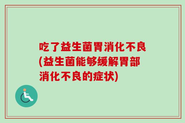 吃了益生菌胃(益生菌能够缓解胃部的症状)