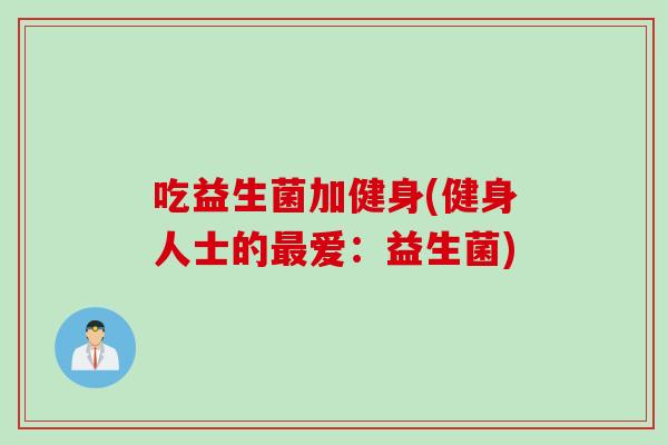 吃益生菌加健身(健身人士的爱：益生菌)