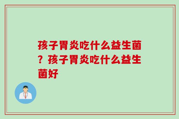 孩子吃什么益生菌?孩子吃什么益生菌好 孩子吃什么益生菌?孩子吃什么益生菌好