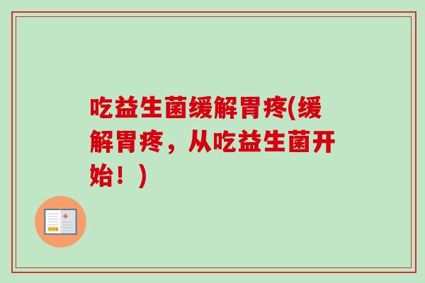 吃益生菌缓解胃疼(缓解胃疼,从吃益生菌开始!) 吃益生菌缓解胃疼(缓解胃疼,从吃益生菌开始!)