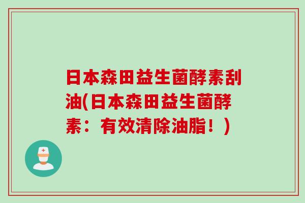 日本森田益生菌酵素刮油(日本森田益生菌酵素：有效清除油脂！)