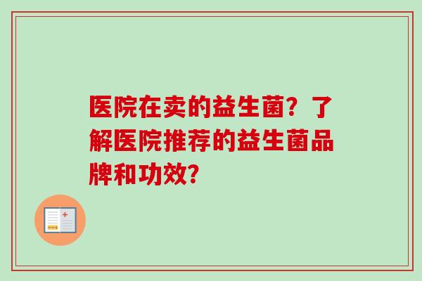 医院在卖的益生菌？了解医院推荐的益生菌品牌和功效？