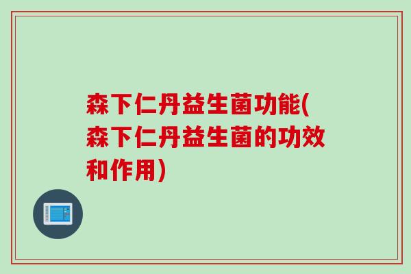 森下仁丹益生菌功能(森下仁丹益生菌的功效和作用) 森下仁丹益生菌功能(森下仁丹益生菌的功效和作用)