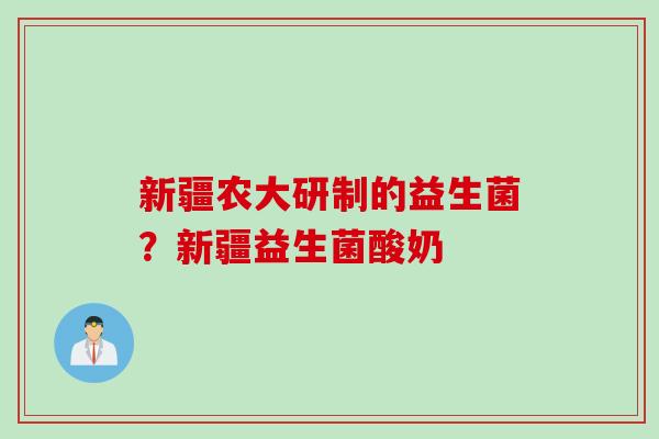 新疆农大研制的益生菌？新疆益生菌酸奶