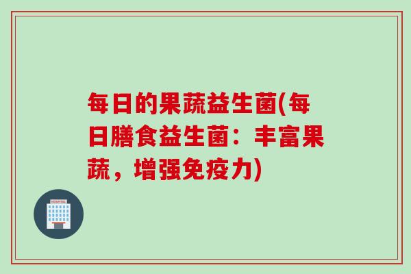 每日的果蔬益生菌(每日膳食益生菌：丰富果蔬，增强力)