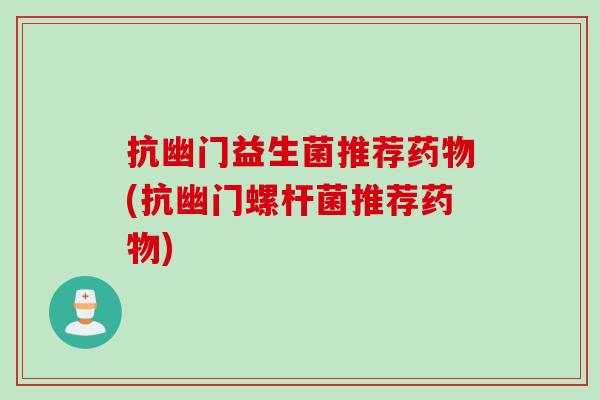 抗幽门益生菌推荐(抗幽门螺杆菌推荐) 抗幽门益生菌推荐(抗幽门螺杆菌推荐)