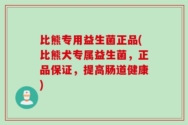 比熊专用益生菌正品(比熊犬专属益生菌，正品保证，提高肠道健康)