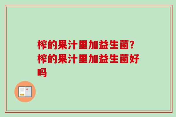 榨的果汁里加益生菌?榨的果汁里加益生菌好吗 榨的果汁里加益生菌?榨的果汁里加益生菌好吗