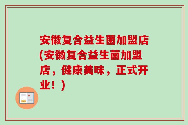 安徽复合益生菌加盟店(安徽复合益生菌加盟店，健康美味，正式开业！)