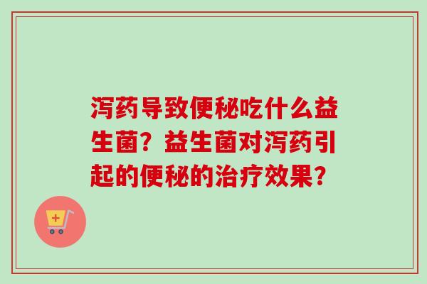泻药导致吃什么益生菌？益生菌对泻药引起的的效果？
