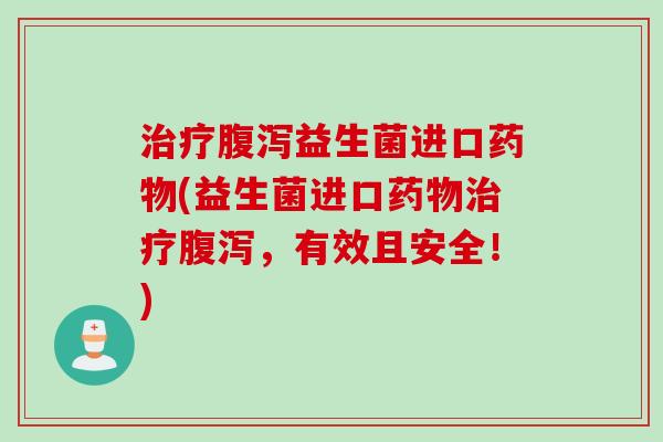 益生菌进口(益生菌进口，有效且安全！)
