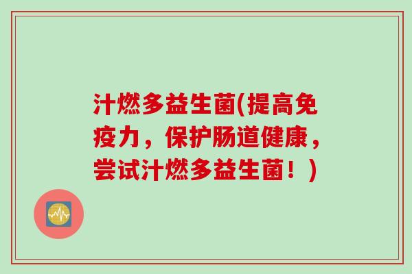 汁燃多益生菌(提高力，保护肠道健康，尝试汁燃多益生菌！)