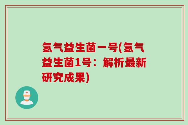 氢气益生菌一号(氢气益生菌1号:解析新研究成果) 氢气益生菌一号(氢气益生菌1号:解析新研究成果)