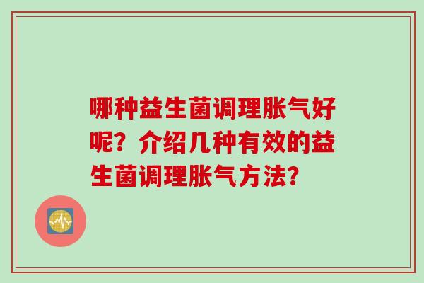 哪种益生菌调理好呢?介绍几种有效的益生菌调理方法? 哪种益生菌调理好呢?介绍几种有效的益生菌调理方法?