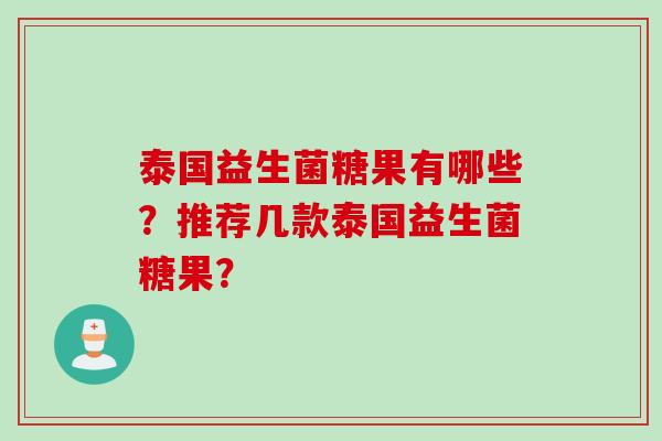 泰国益生菌糖果有哪些？推荐几款泰国益生菌糖果？