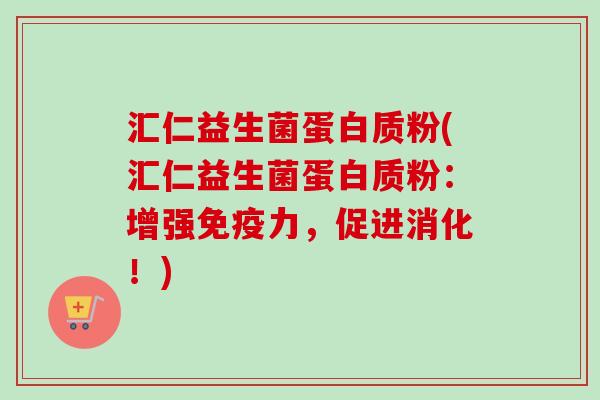 汇仁益生菌蛋白质粉(汇仁益生菌蛋白质粉：增强力，促进消化！)