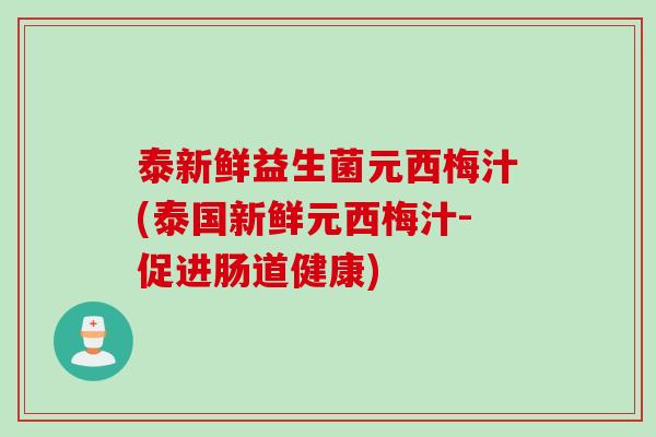 泰新鲜益生菌元西梅汁(泰国新鲜元西梅汁-促进肠道健康) 泰新鲜益生菌元西梅汁(泰国新鲜元西梅汁-促进肠道健康)