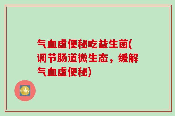气虚吃益生菌(调节肠道微生态,缓解气虚) 气虚吃益生菌(调节肠道微生态,缓解气虚)