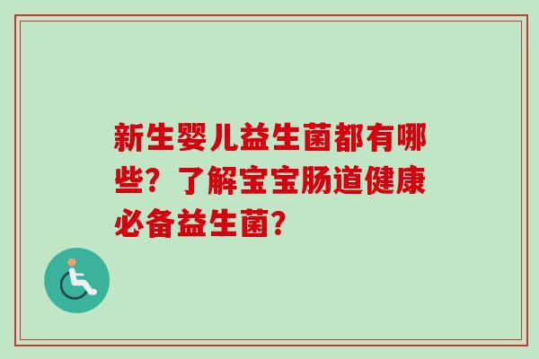 新生婴儿益生菌都有哪些？了解宝宝肠道健康必备益生菌？