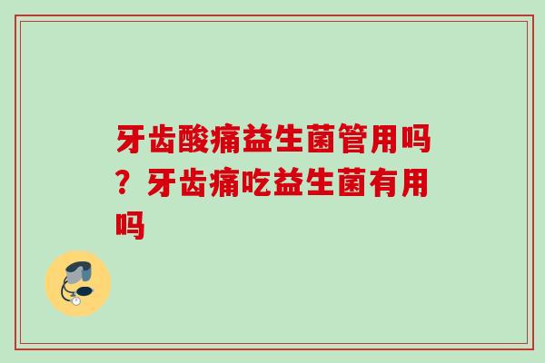 牙齿酸痛益生菌管用吗？牙齿痛吃益生菌有用吗