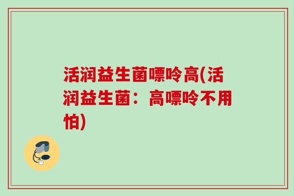 活润益生菌嘌呤高(活润益生菌：高嘌呤不用怕)