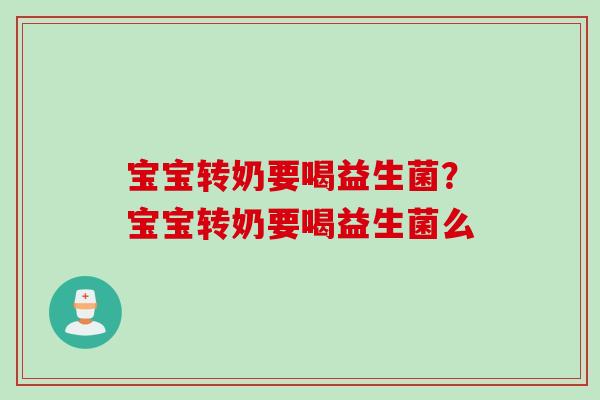 宝宝转奶要喝益生菌？宝宝转奶要喝益生菌么