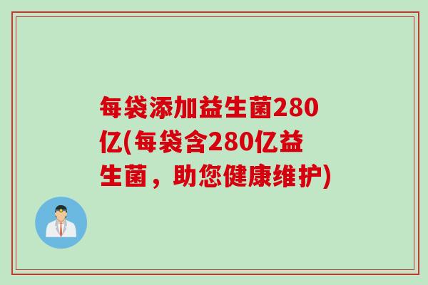 每袋添加益生菌280亿(每袋含280亿益生菌,助您健康维护) 每袋添加益生菌280亿(每袋含280亿益生菌,助您健康维护)