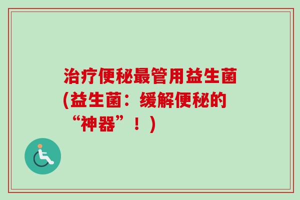 管用益生菌(益生菌:缓解的“神器”!) 管用益生菌(益生菌:缓解的“神器”!)
