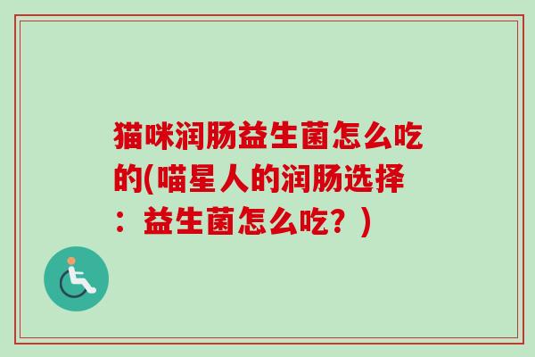 猫咪润肠益生菌怎么吃的(喵星人的润肠选择：益生菌怎么吃？)
