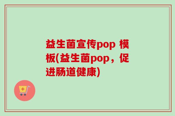 益生菌宣传pop 模板(益生菌pop,促进肠道健康) 益生菌宣传pop 模板(益生菌pop,促进肠道健康)